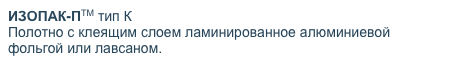 ИЗОПАК-ПТМ тип К
Полотно с клеящим слоем ламинированное алюминиевой  
фольгой или лавсаном.