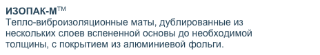 ИЗОПАК-МТМ
Тепло-виброизоляционные маты, дублированные из нескольких слоев вспененной основы до необходимой толщины, с покрытием из алюминиевой фольги.